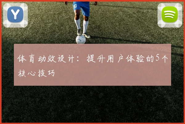 体育动效设计：提升用户体验的5个核心技巧