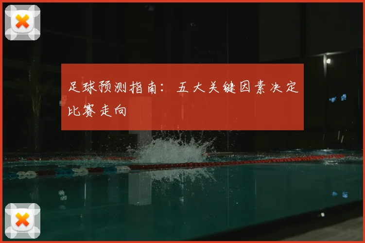 足球预测指南:五大关键因素决定比赛走向
