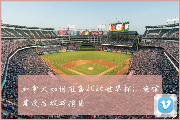 加拿大如何准备2026世界杯：场馆建设与旅游指南