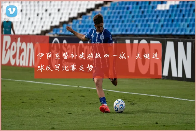 伊萨克替补建功扳回一城,关键进球改写比赛走势