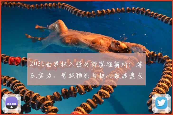 2026世界杯八强对阵赛程解析：球队实力、晋级预测与核心数据盘点