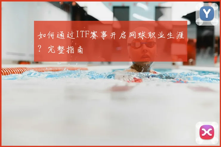 如何通过ITF赛事开启网球职业生涯？完整指南