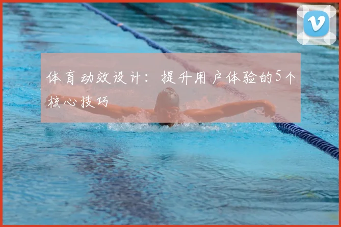 体育动效设计：提升用户体验的5个核心技巧