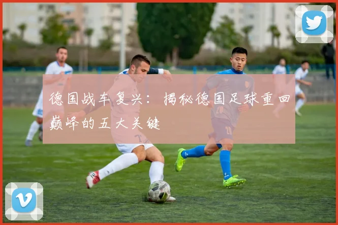 德国战车复兴：揭秘德国足球重回巅峰的五大关键