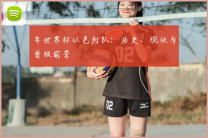 年世界杯以色列队：历史、现状与晋级前景
