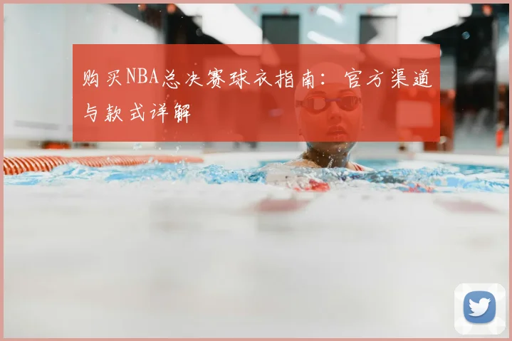 购买NBA总决赛球衣指南:官方渠道与款式详解
