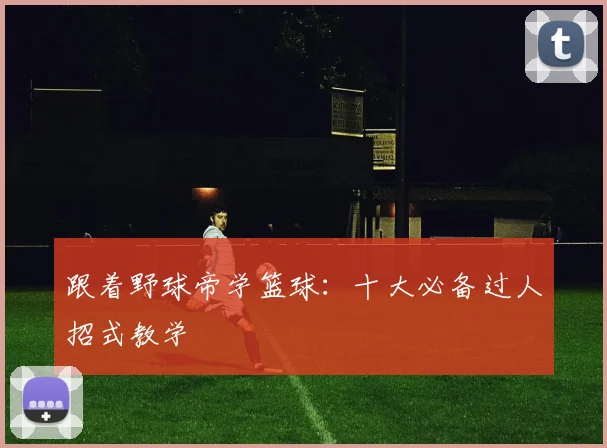 跟着野球帝学篮球：十大必备过人招式教学