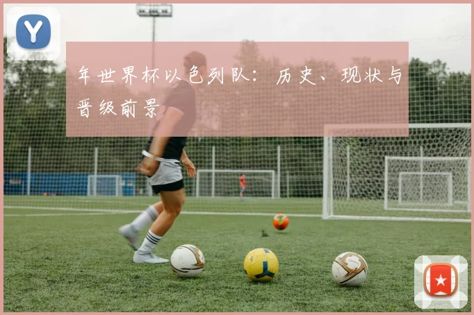 年世界杯以色列队:历史、现状与晋级前景
