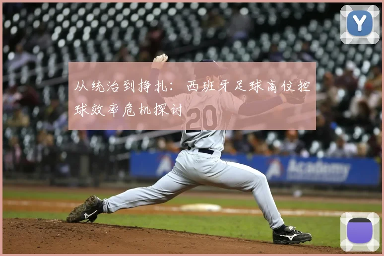 从统治到挣扎：西班牙足球高位控球效率危机探讨