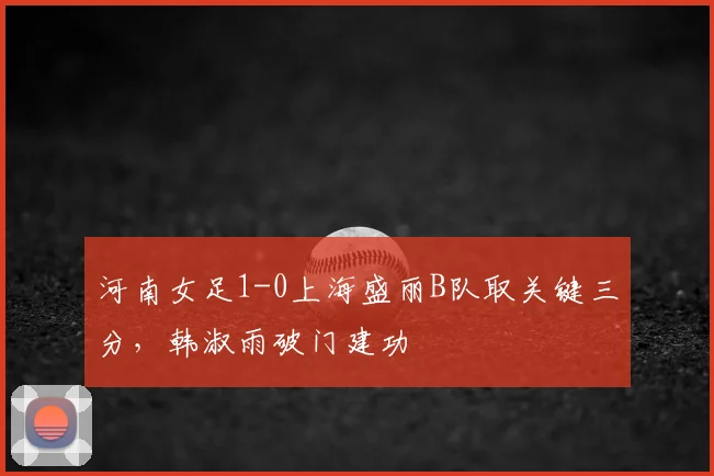 河南女足1-0上海盛丽B队取关键三分,韩淑雨破门建功