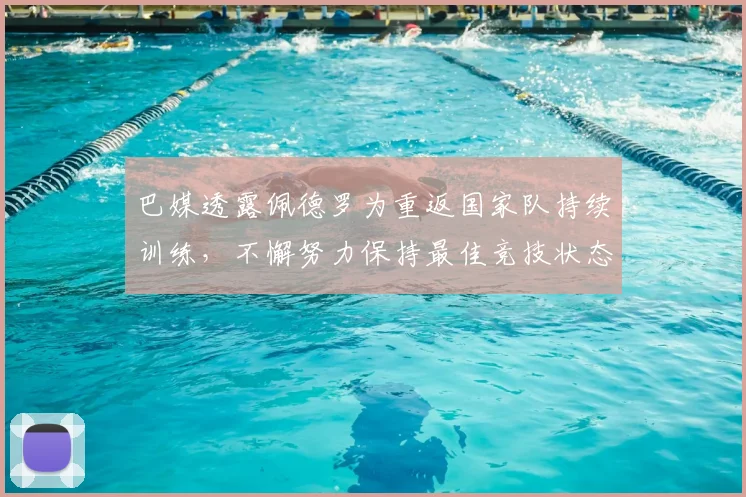巴媒透露佩德罗为重返国家队持续训练，不懈努力保持最佳竞技状态