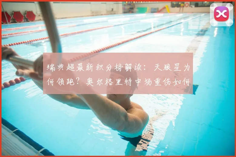 瑞典超最新积分榜解读:天狼星为何领跑?奥尔格里特中场重伤如何影响战局?